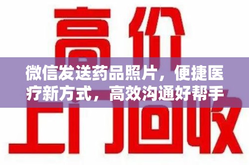 绵阳微信发送药品照片，便捷医疗新方式，高效沟通好帮手