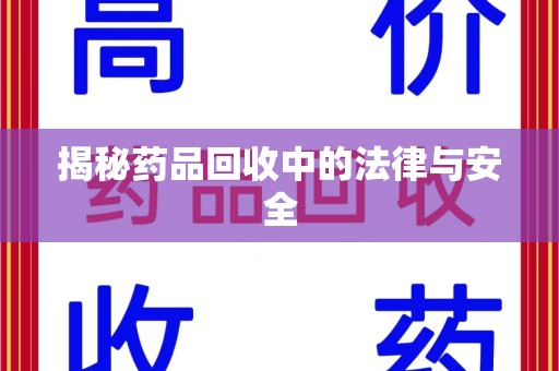 绵阳揭秘药品回收中的法律与安全