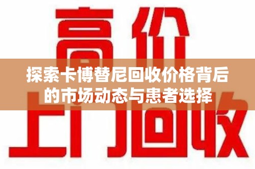 绵阳探索卡博替尼回收价格背后的市场动态与患者选择