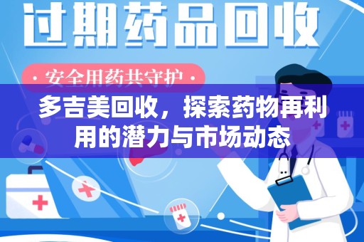 绵阳多吉美回收，探索药物再利用的潜力与市场动态
