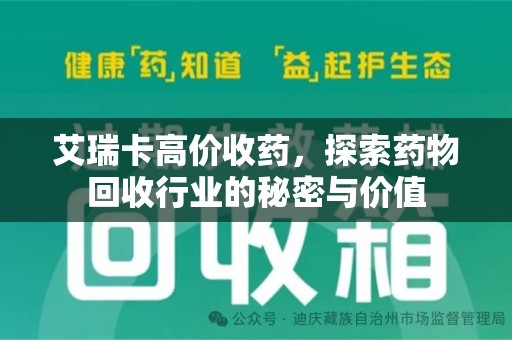 绵阳艾瑞卡高价收药，探索药物回收行业的秘密与价值