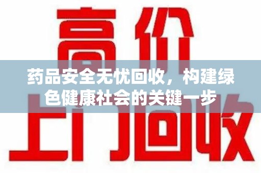 绵阳药品安全无忧回收，构建绿色健康社会的关键一步