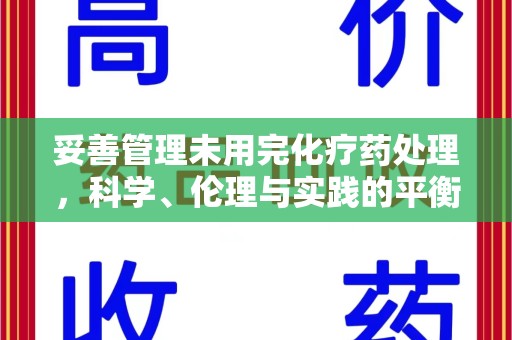 绵阳妥善管理未用完化疗药处理，科学、伦理与实践的平衡