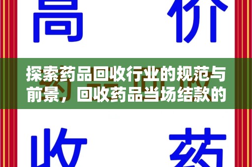 绵阳探索药品回收行业的规范与前景，回收药品当场结款的意义