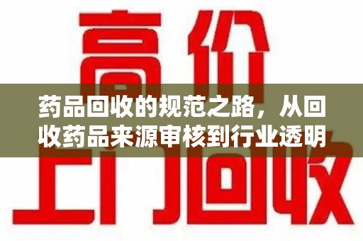 绵阳药品回收的规范之路，从回收药品来源审核到行业透明化