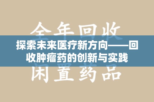 绵阳探索未来医疗新方向——回收肿瘤药的创新与实践