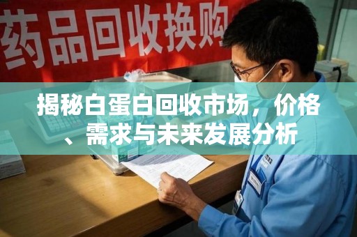 绵阳揭秘白蛋白回收市场，价格、需求与未来发展分析