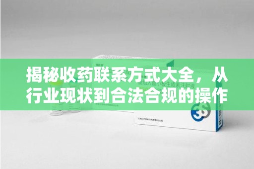 绵阳揭秘收药联系方式大全，从行业现状到合法合规的操作指南