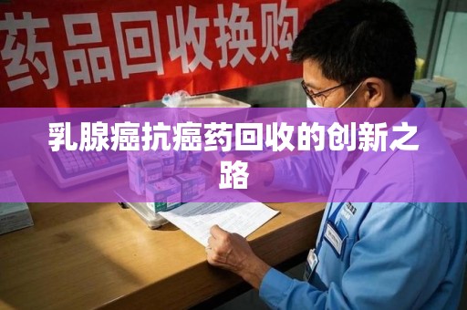 绵阳乳腺癌抗癌药回收的创新之路