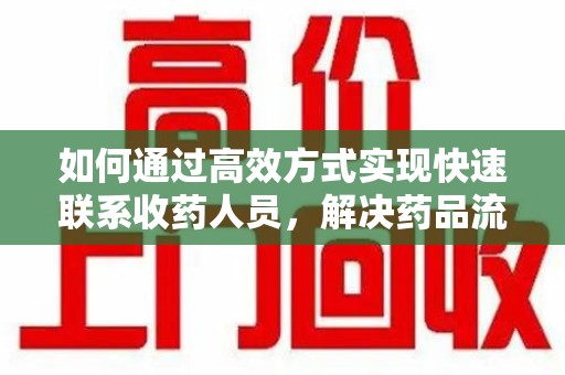 绵阳如何通过高效方式实现快速联系收药人员，解决药品流转难题
