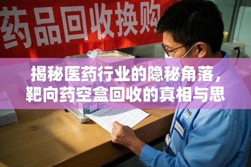 绵阳揭秘医药行业的隐秘角落，靶向药空盒回收的真相与思考