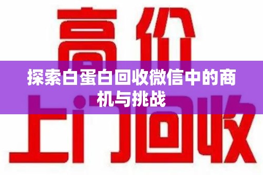 绵阳探索白蛋白回收微信中的商机与挑战