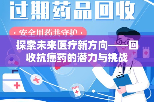 绵阳探索未来医疗新方向——回收抗癌药的潜力与挑战