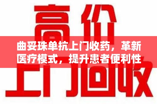 绵阳曲妥珠单抗上门收药，革新医疗模式，提升患者便利性