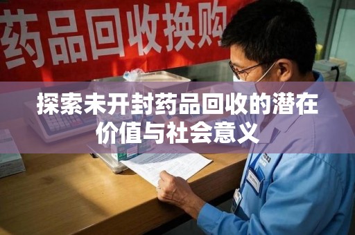 绵阳探索未开封药品回收的潜在价值与社会意义