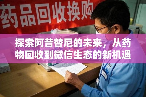 绵阳探索阿昔替尼的未来，从药物回收到微信生态的新机遇