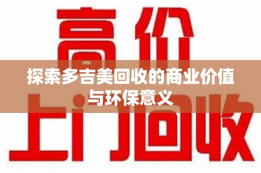 绵阳探索多吉美回收的商业价值与环保意义