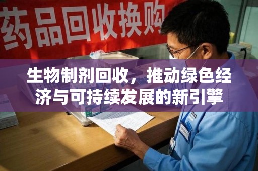 绵阳生物制剂回收，推动绿色经济与可持续发展的新引擎
