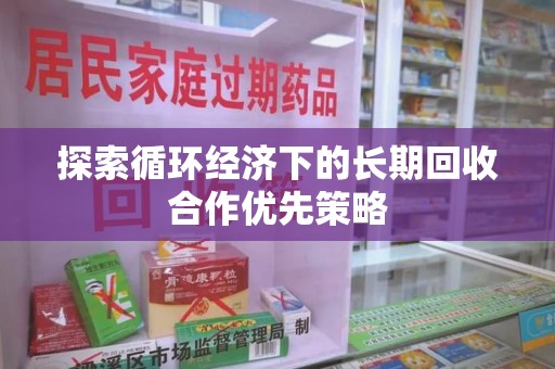 绵阳探索循环经济下的长期回收合作优先策略