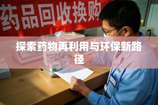 绵阳探索药物再利用与环保新路径