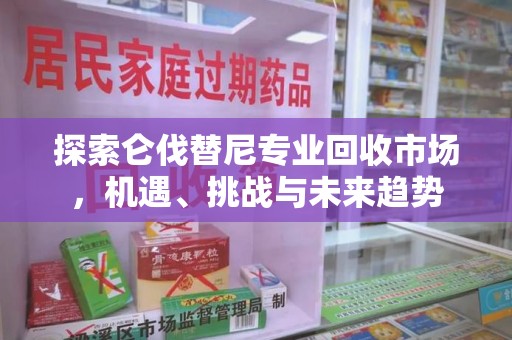 绵阳探索仑伐替尼专业回收市场，机遇、挑战与未来趋势