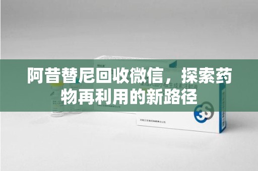 绵阳阿昔替尼回收微信，探索药物再利用的新路径