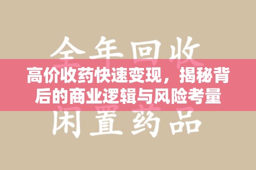 绵阳高价收药快速变现，揭秘背后的商业逻辑与风险考量