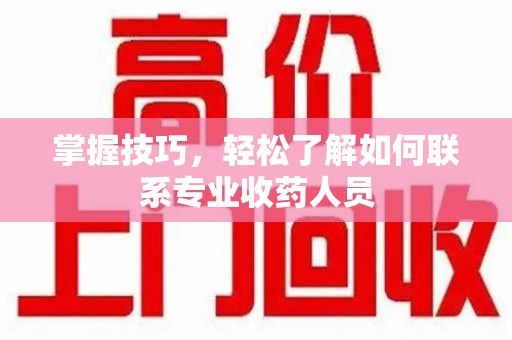 绵阳掌握技巧，轻松了解如何联系专业收药人员