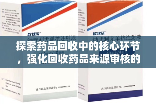 绵阳探索药品回收中的核心环节，强化回收药品来源审核的重要性