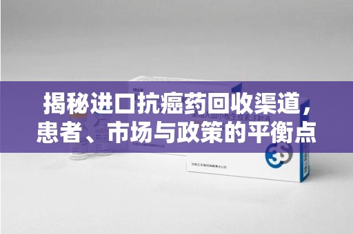 绵阳揭秘进口抗癌药回收渠道，患者、市场与政策的平衡点