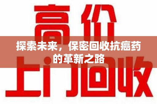 绵阳探索未来，保密回收抗癌药的革新之路