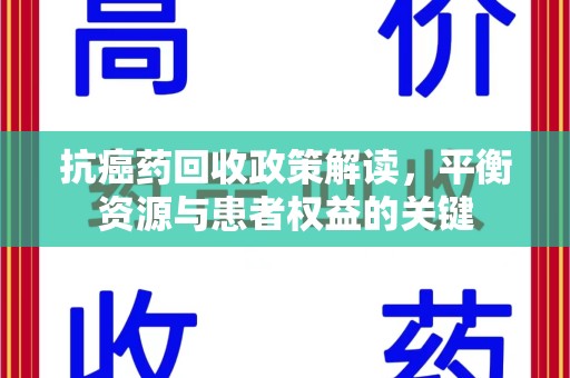 绵阳抗癌药回收政策解读，平衡资源与患者权益的关键