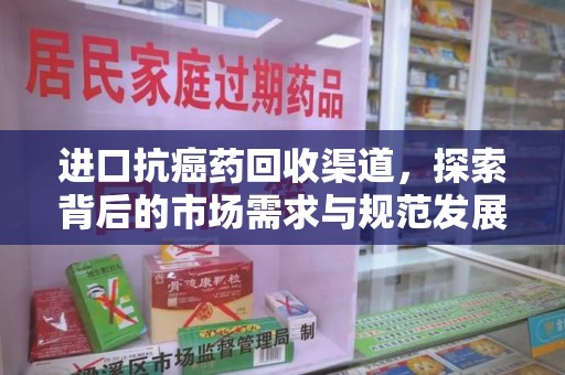 绵阳进口抗癌药回收渠道，探索背后的市场需求与规范发展