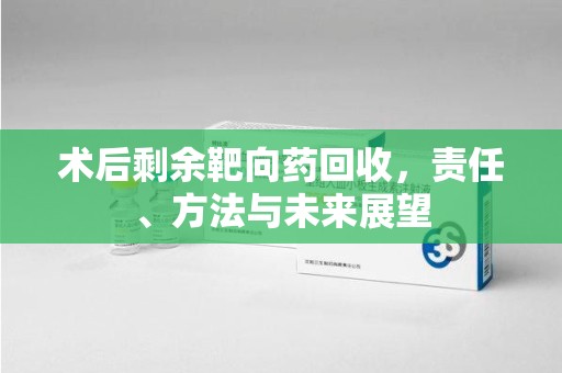 绵阳术后剩余靶向药回收，责任、方法与未来展望