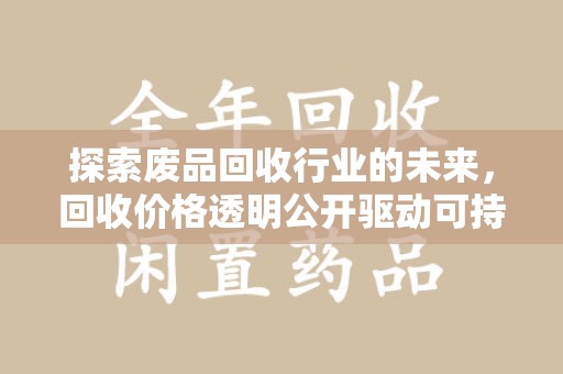 绵阳探索废品回收行业的未来，回收价格透明公开驱动可持续发展