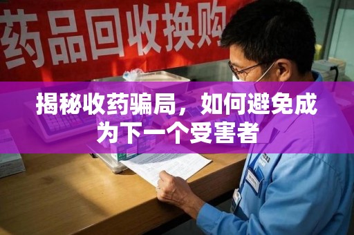 绵阳揭秘收药骗局，如何避免成为下一个受害者