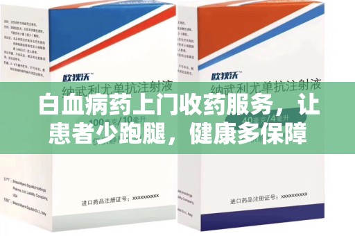 绵阳白血病药上门收药服务，让患者少跑腿，健康多保障