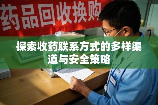 绵阳探索收药联系方式的多样渠道与安全策略