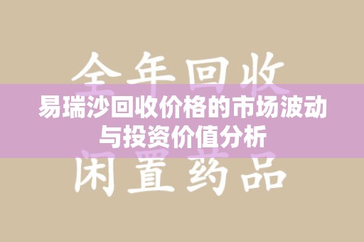 绵阳易瑞沙回收价格的市场波动与投资价值分析