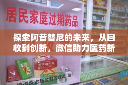 绵阳探索阿昔替尼的未来，从回收到创新，微信助力医药新生态