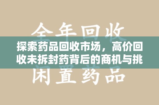绵阳探索药品回收市场，高价回收未拆封药背后的商机与挑战