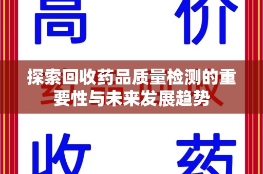 绵阳探索回收药品质量检测的重要性与未来发展趋势