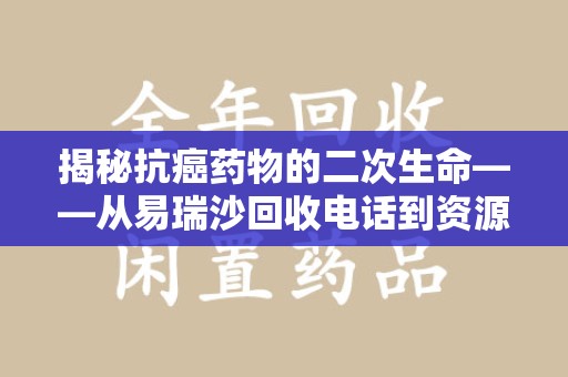 绵阳揭秘抗癌药物的二次生命——从易瑞沙回收电话到资源再利用