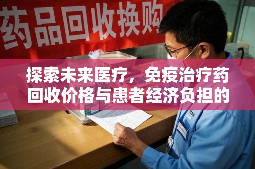 绵阳探索未来医疗，免疫治疗药回收价格与患者经济负担的平衡之道