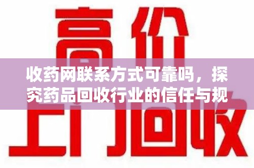 绵阳收药网联系方式可靠吗，探究药品回收行业的信任与规范