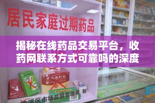 绵阳揭秘在线药品交易平台，收药网联系方式可靠吗的深度探讨