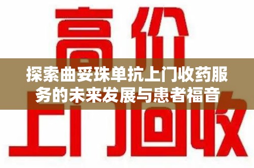 绵阳探索曲妥珠单抗上门收药服务的未来发展与患者福音