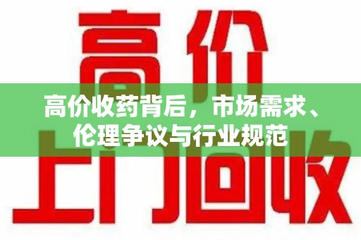 绵阳高价收药背后，市场需求、伦理争议与行业规范
