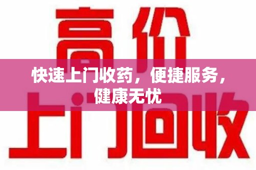 绵阳快速上门收药，便捷服务，健康无忧