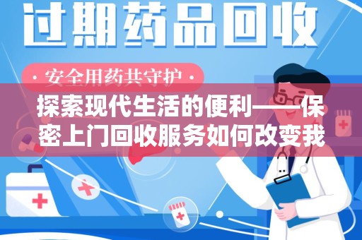 绵阳探索现代生活的便利——保密上门回收服务如何改变我们的废弃物处理方式